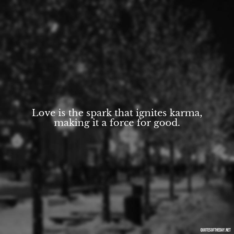 Love is the spark that ignites karma, making it a force for good. - Karma Quotes About Love