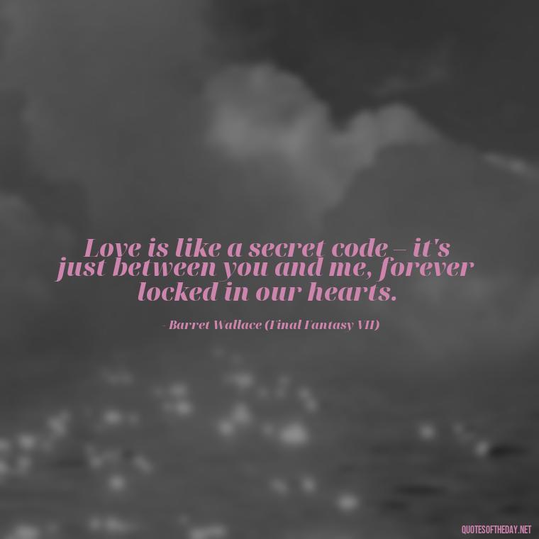 Love is like a secret code – it's just between you and me, forever locked in our hearts. - Love Quotes From Video Games