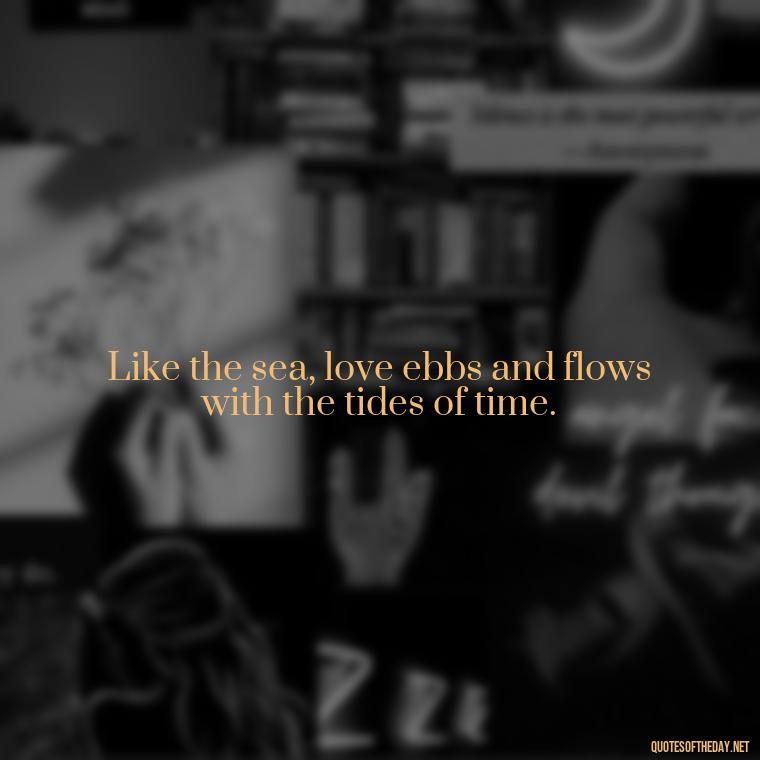 Like the sea, love ebbs and flows with the tides of time. - Quotes About Love And Water