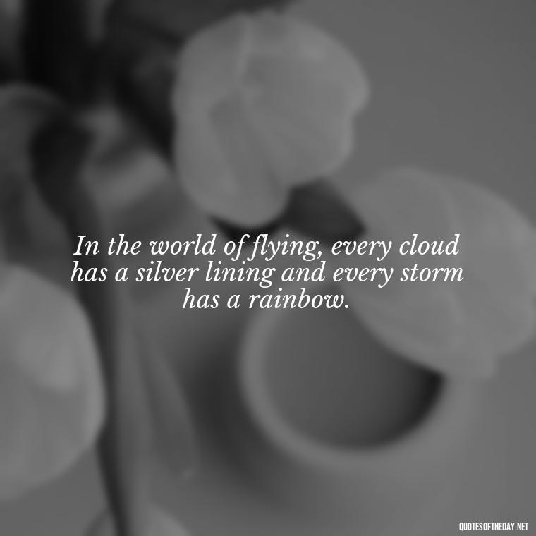 In the world of flying, every cloud has a silver lining and every storm has a rainbow. - Short Quotes About Flying