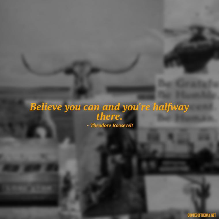 Believe you can and you're halfway there. - Meaningful Short Success Quotes