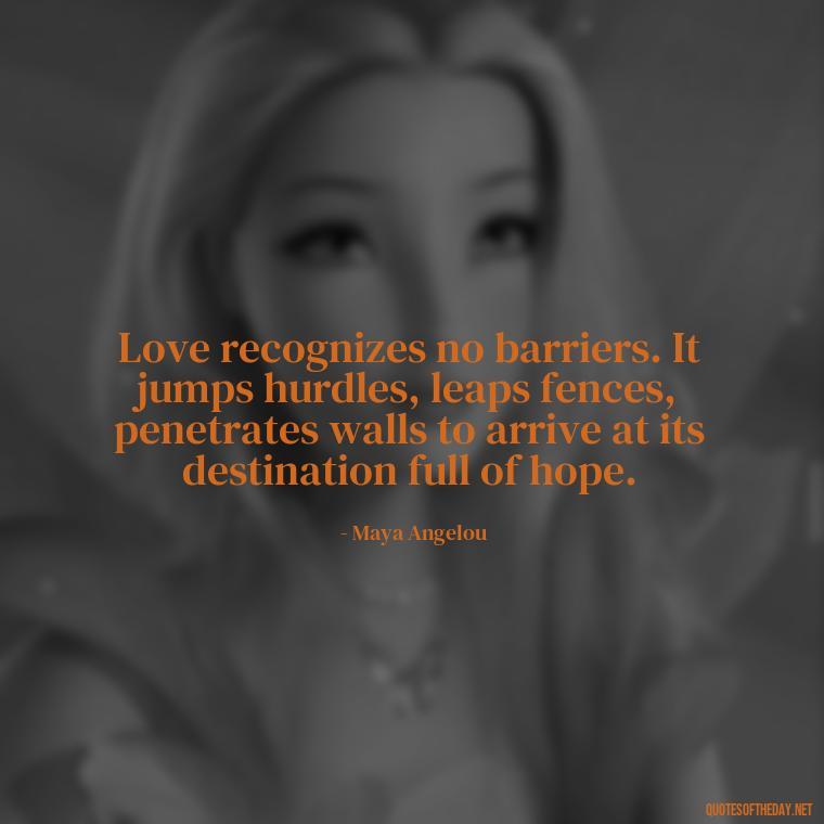 Love recognizes no barriers. It jumps hurdles, leaps fences, penetrates walls to arrive at its destination full of hope. - Lgbt Love Quotes