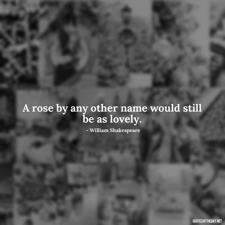 A rose by any other name would still be as lovely. - Love Quotes With Flowers