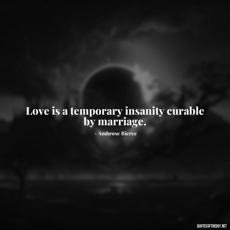 Love is a temporary insanity curable by marriage. - Fooling Quotes About Love