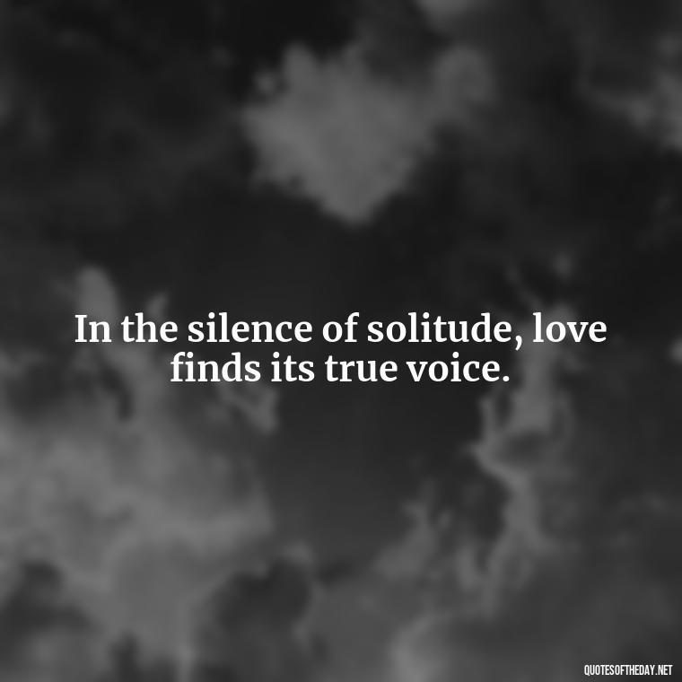 In the silence of solitude, love finds its true voice. - Love Rare Quotes