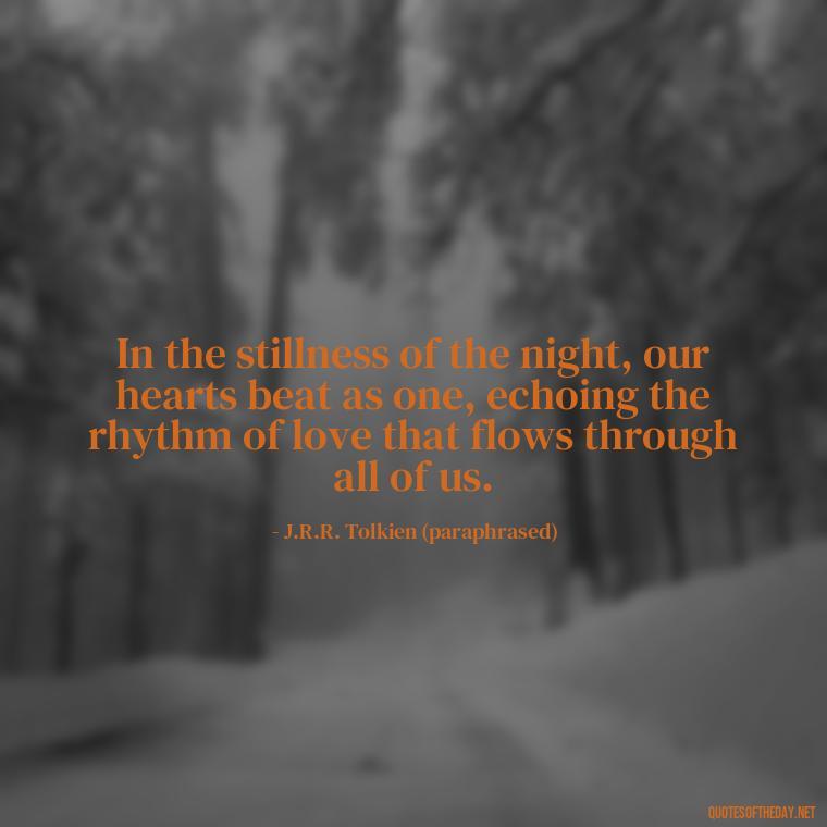 In the stillness of the night, our hearts beat as one, echoing the rhythm of love that flows through all of us. - J R R Tolkien Love Quotes