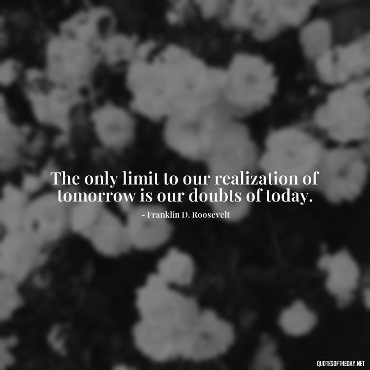 The only limit to our realization of tomorrow is our doubts of today. - Italian Quotes Short