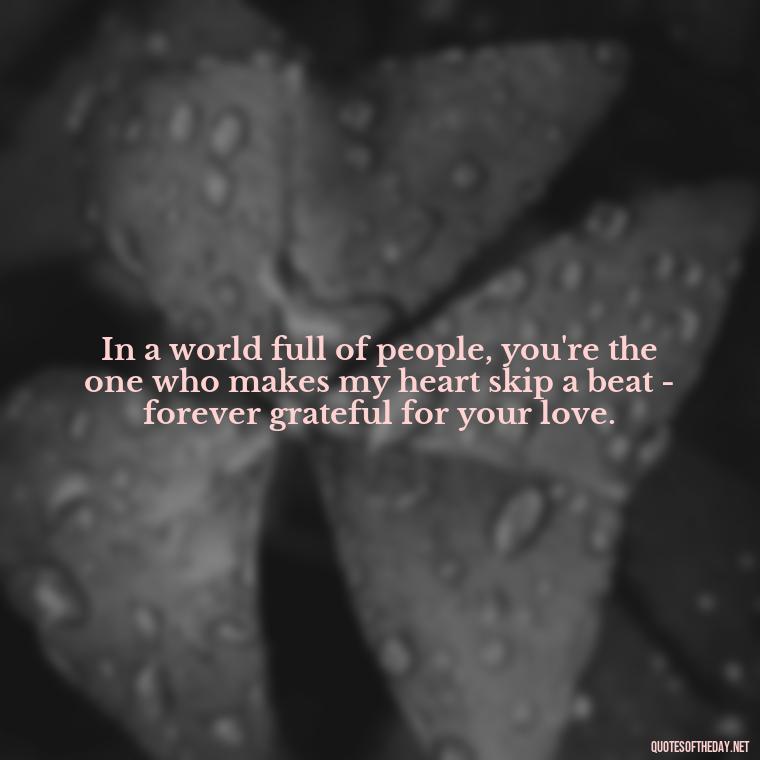 In a world full of people, you're the one who makes my heart skip a beat - forever grateful for your love. - Love You Quotes For Wife