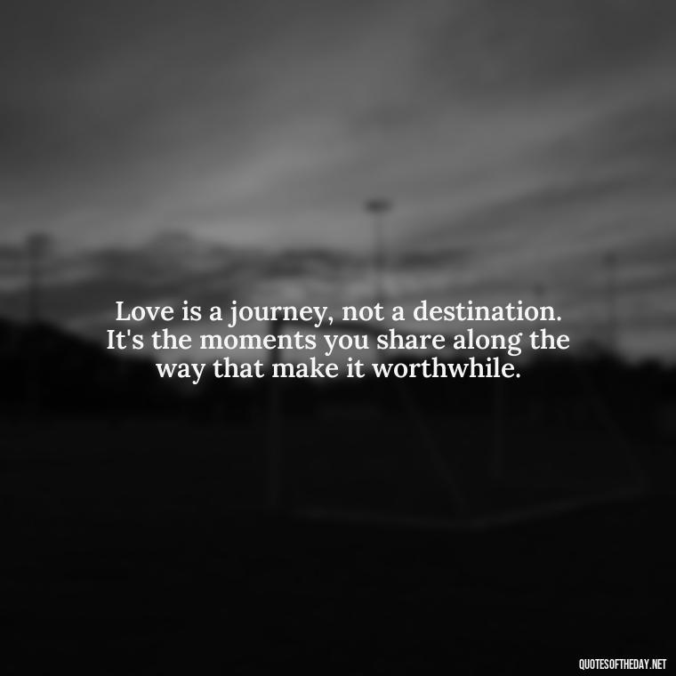 Love is a journey, not a destination. It's the moments you share along the way that make it worthwhile. - Love Popular Quotes