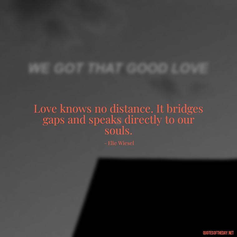 Love knows no distance. It bridges gaps and speaks directly to our souls. - Love And Miss U Quotes