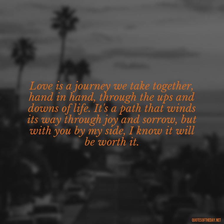 Love is a journey we take together, hand in hand, through the ups and downs of life. It's a path that winds its way through joy and sorrow, but with you by my side, I know it will be worth it. - Quotes About Emo Love