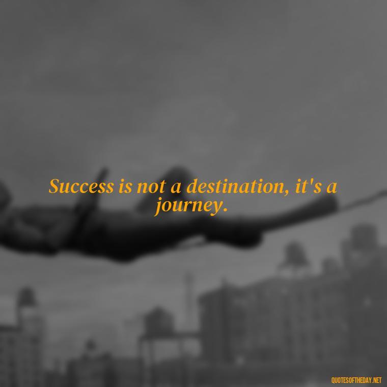 Success is not a destination, it's a journey. - Meaningful Short Success Quotes