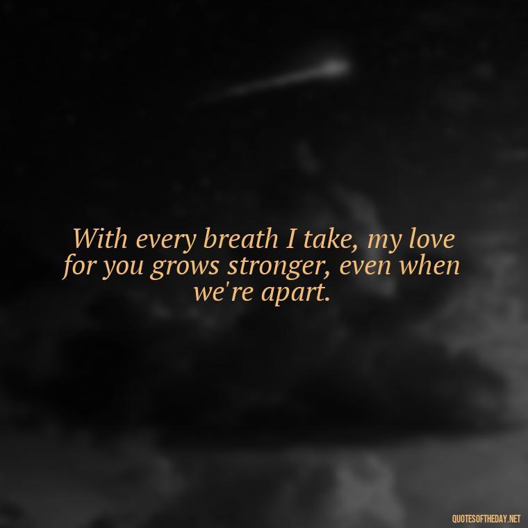 With every breath I take, my love for you grows stronger, even when we're apart. - Short Long Distance Relationship Quotes