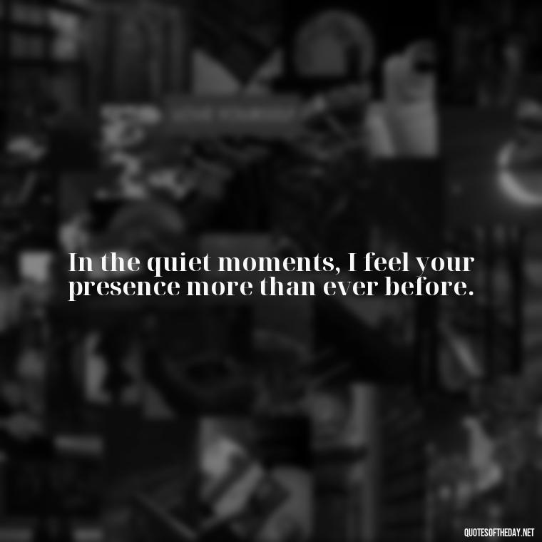 In the quiet moments, I feel your presence more than ever before. - Quotes About Missing Your Lover