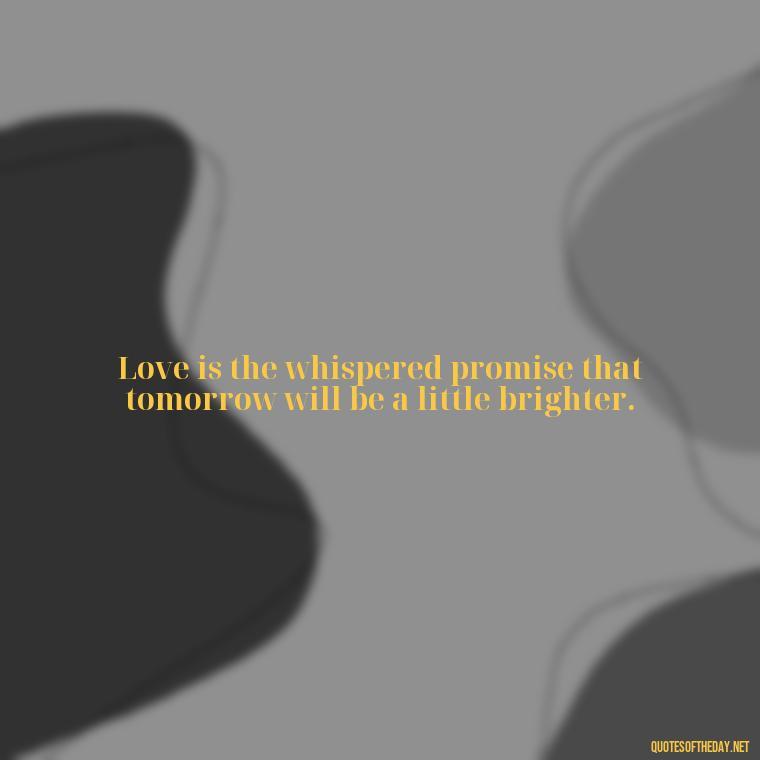 Love is the whispered promise that tomorrow will be a little brighter. - Love Quotes On Instagram