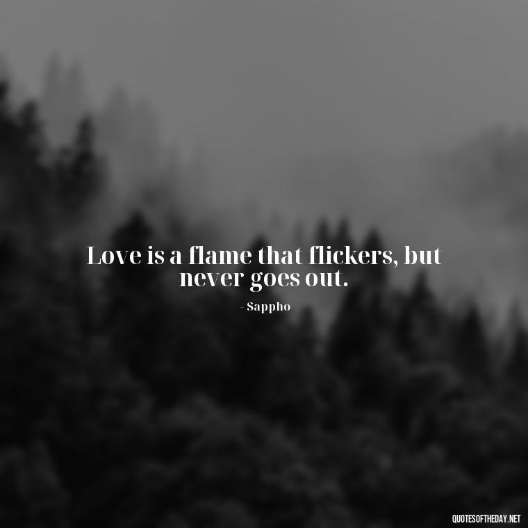 Love is a flame that flickers, but never goes out. - Greek Mythology Quotes On Love