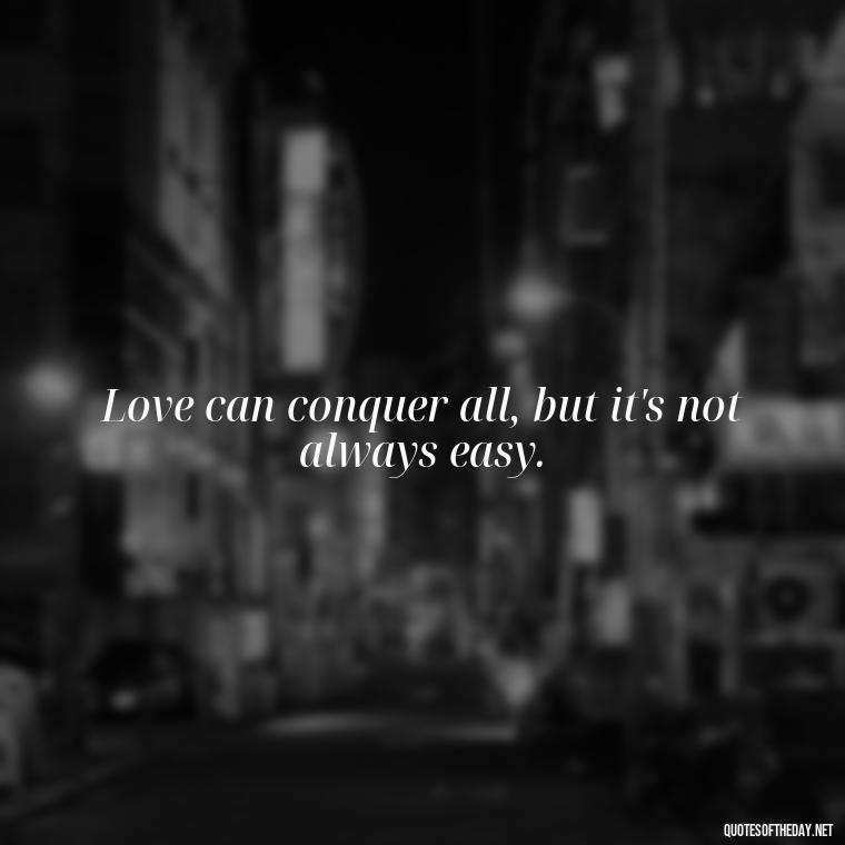 Love can conquer all, but it's not always easy. - Outlander Quotes About Love