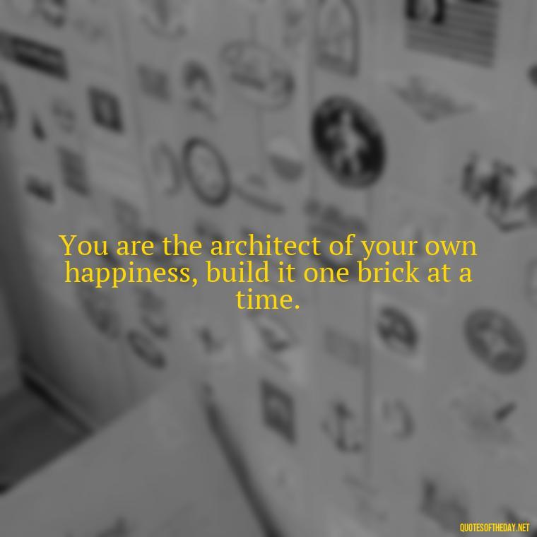 You are the architect of your own happiness, build it one brick at a time. - Self Inspirational Quotes Short