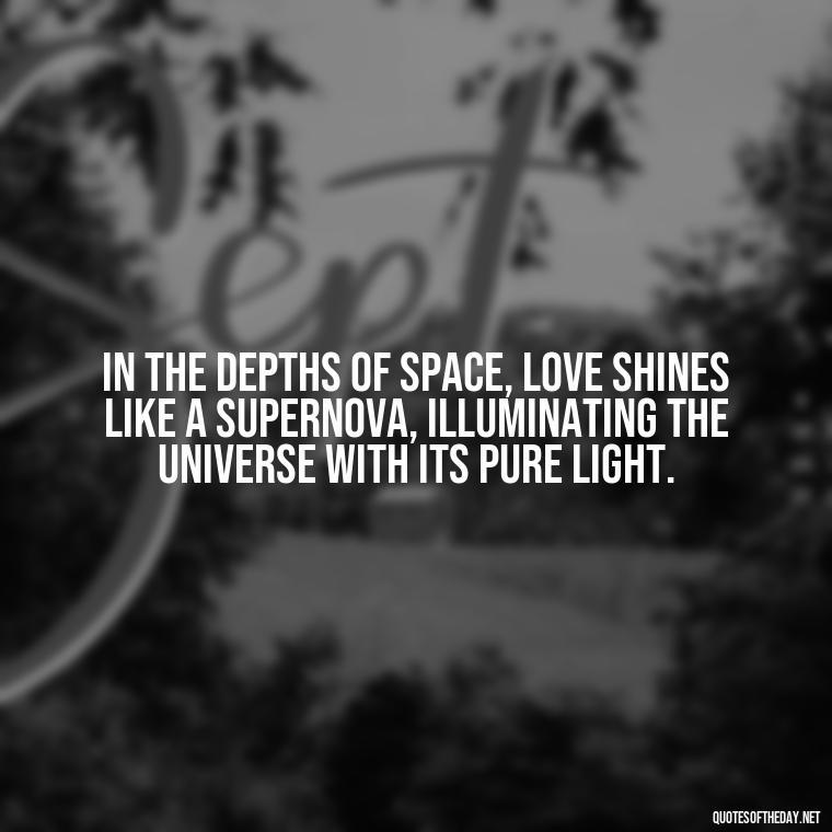 In the depths of space, love shines like a supernova, illuminating the universe with its pure light. - Carl Sagan Quotes About Love