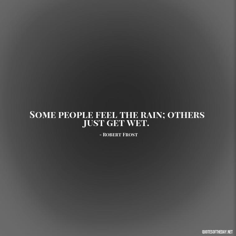 Some people feel the rain; others just get wet. - Rain Short Quotes