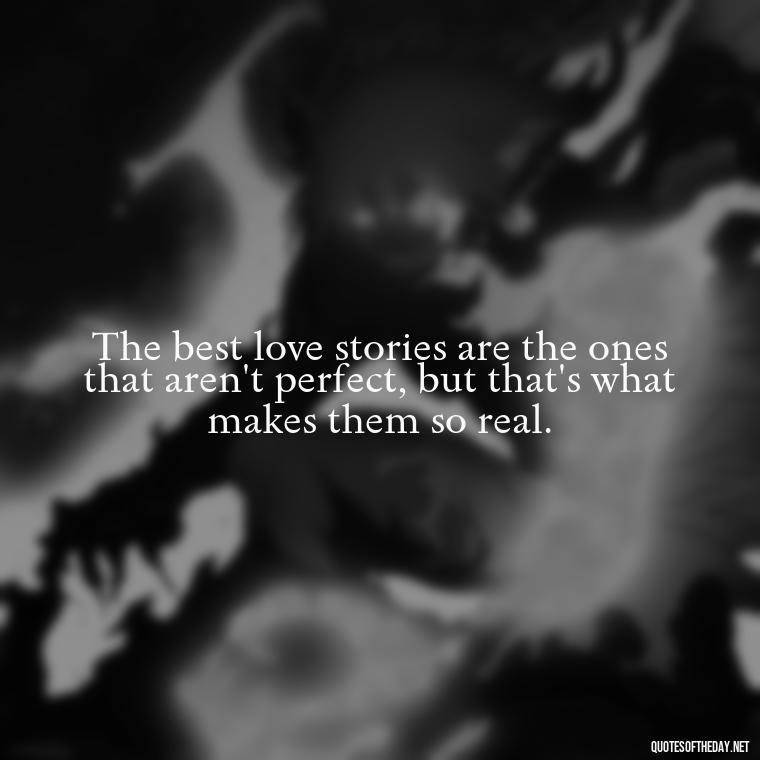 The best love stories are the ones that aren't perfect, but that's what makes them so real. - Express The Love Quotes