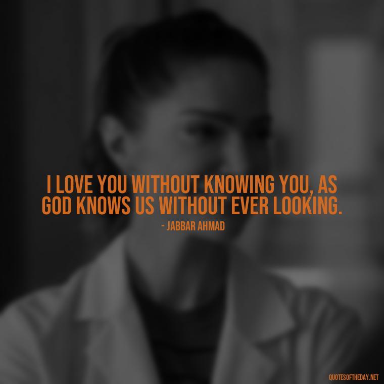 I love you without knowing you, as God knows us without ever looking. - I Love You Always And Forever Quotes