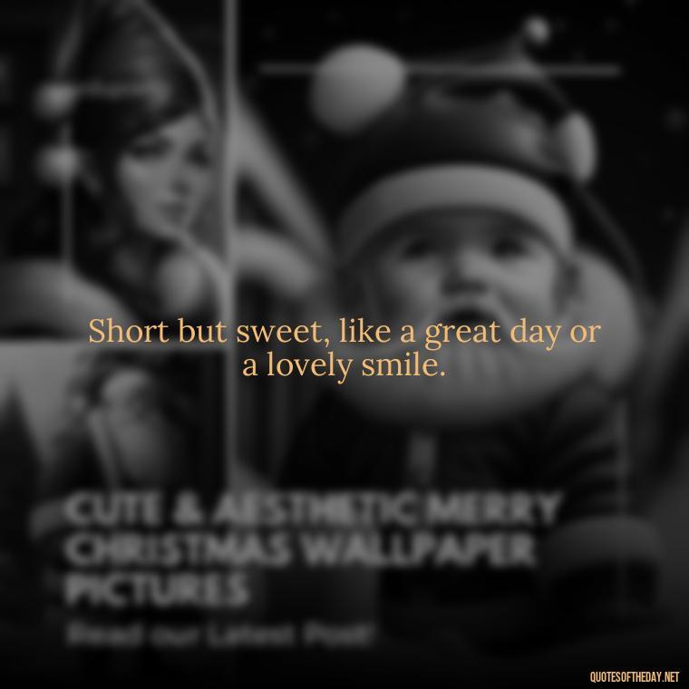 Short but sweet, like a great day or a lovely smile. - Short In Memory Quotes