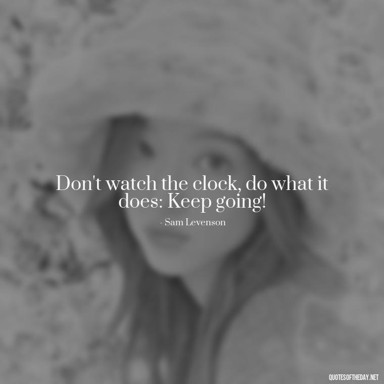 Don't watch the clock, do what it does: Keep going! - Short Quotes About Work