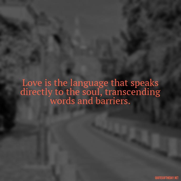 Love is the language that speaks directly to the soul, transcending words and barriers. - Love Quotes Understanding