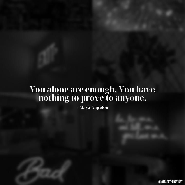 You alone are enough. You have nothing to prove to anyone. - Deep Quotes About Self Love