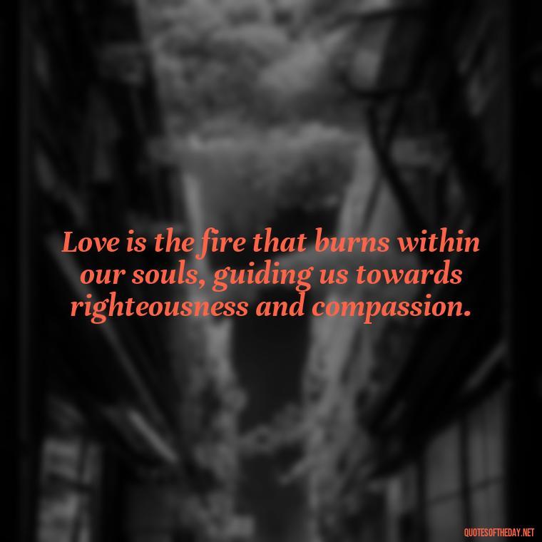 Love is the fire that burns within our souls, guiding us towards righteousness and compassion. - Corinthians Quote On Love