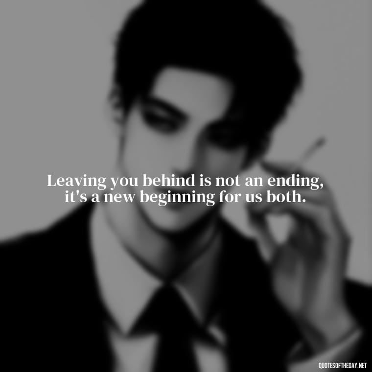 Leaving you behind is not an ending, it's a new beginning for us both. - Quotes For Leaving Someone You Love