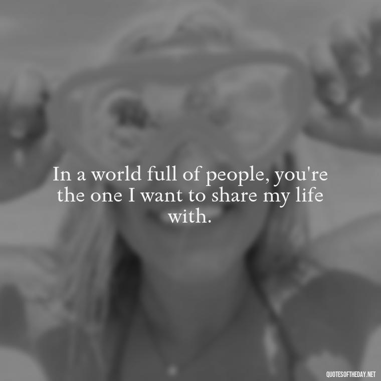 In a world full of people, you're the one I want to share my life with. - Friend That You Love Quotes