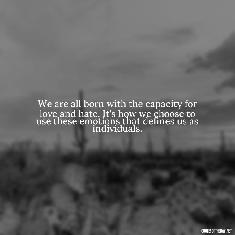 We are all born with the capacity for love and hate. It's how we choose to use these emotions that defines us as individuals. - Quotes About Love And Hate