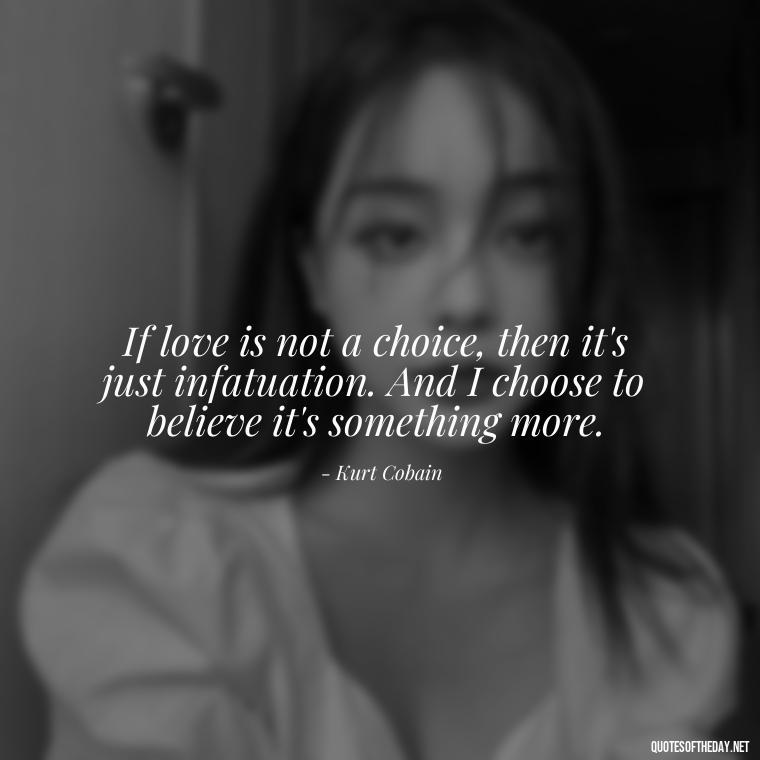 If love is not a choice, then it's just infatuation. And I choose to believe it's something more. - Kurt Cobain Quotes On Love