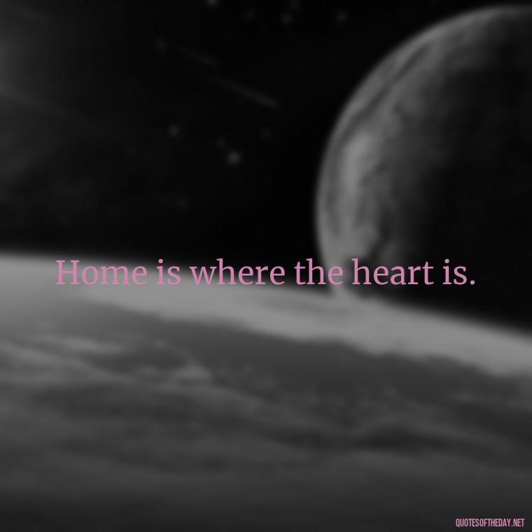 Home is where the heart is. - Short Quotes On Pinterest