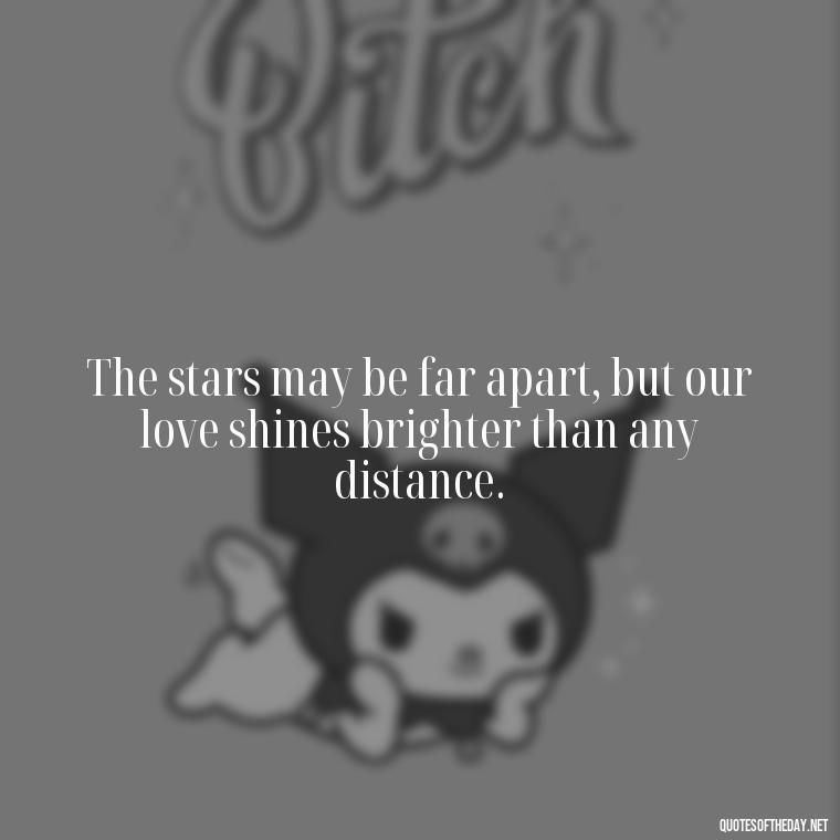 The stars may be far apart, but our love shines brighter than any distance. - Love Quotes For Her In Long Distance Relationship