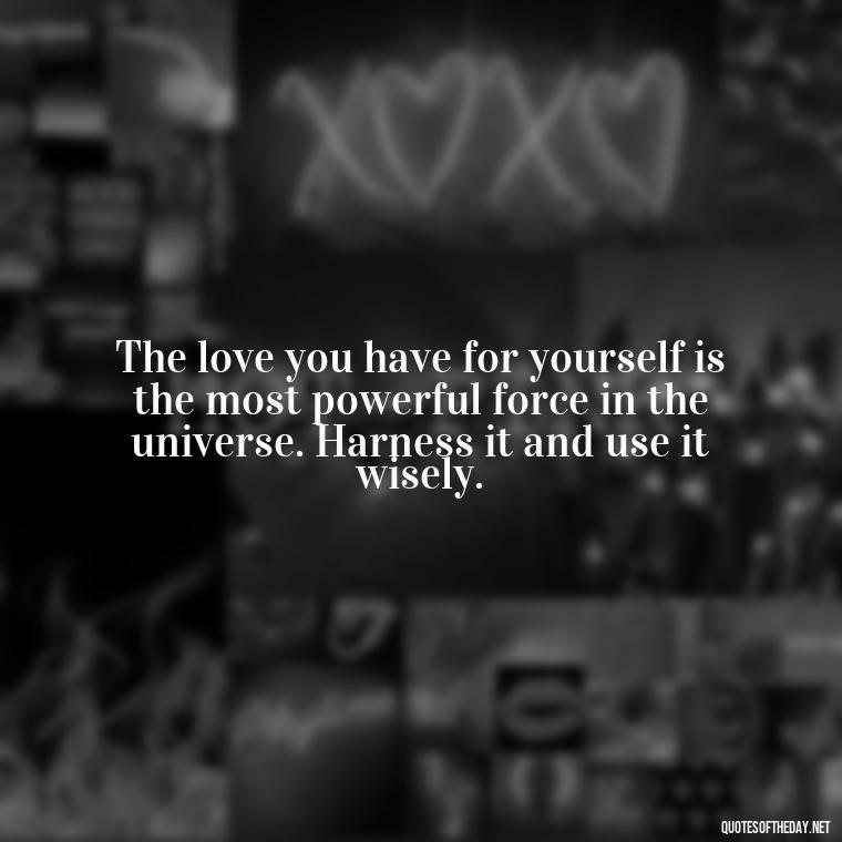 The love you have for yourself is the most powerful force in the universe. Harness it and use it wisely. - Inspirational Quotes For Self Love