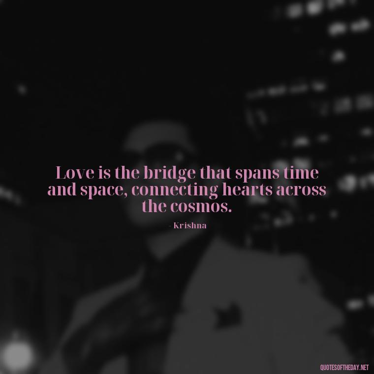 Love is the bridge that spans time and space, connecting hearts across the cosmos. - Love Quotes By Krishna