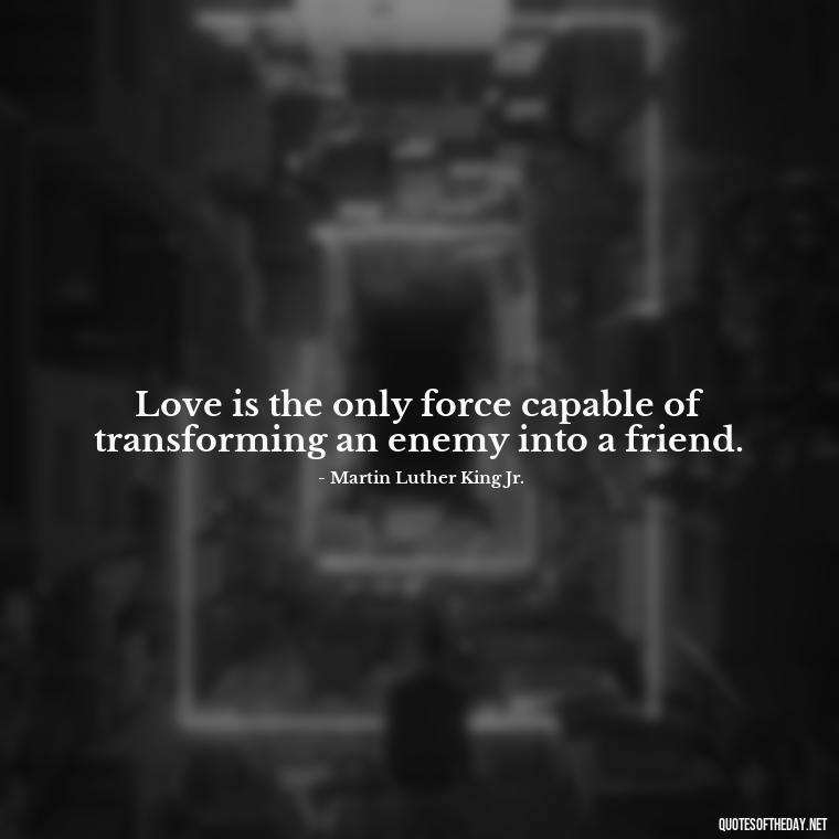 Love is the only force capable of transforming an enemy into a friend. - Ancient Quotes On Love