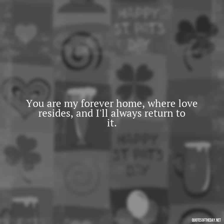 You are my forever home, where love resides, and I'll always return to it. - I Will Always Love You Quote