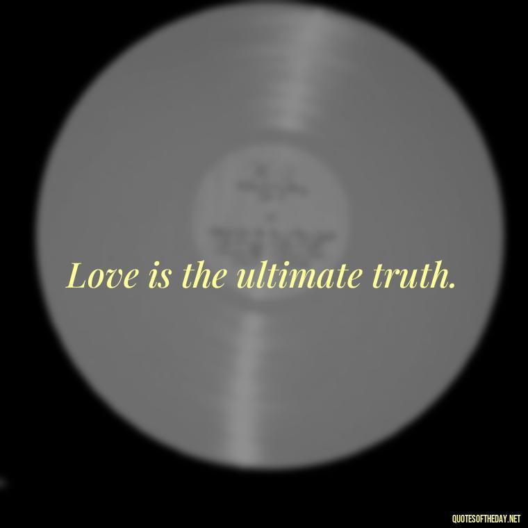 Love is the ultimate truth. - Love Is Us Quotes