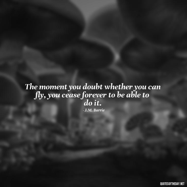 The moment you doubt whether you can fly, you cease forever to be able to do it. - Love Your Loved Ones Quotes