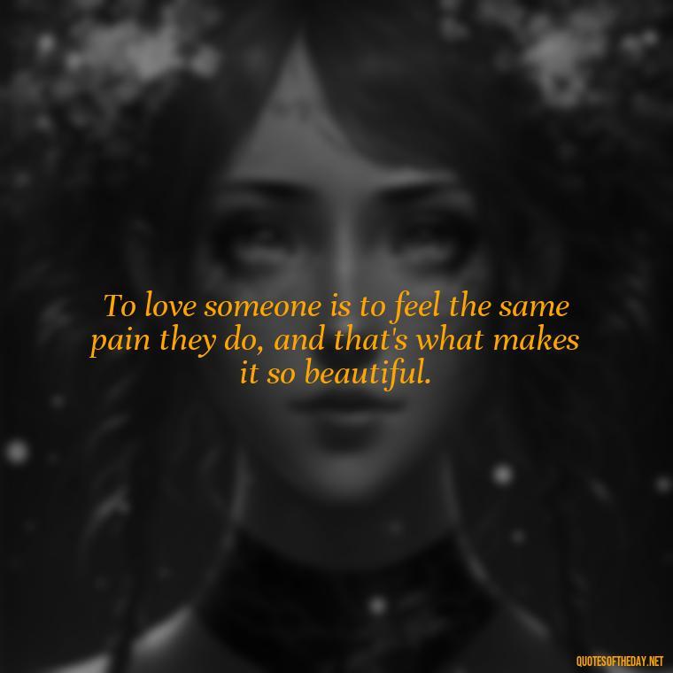 To love someone is to feel the same pain they do, and that's what makes it so beautiful. - Latin Lover Quotes