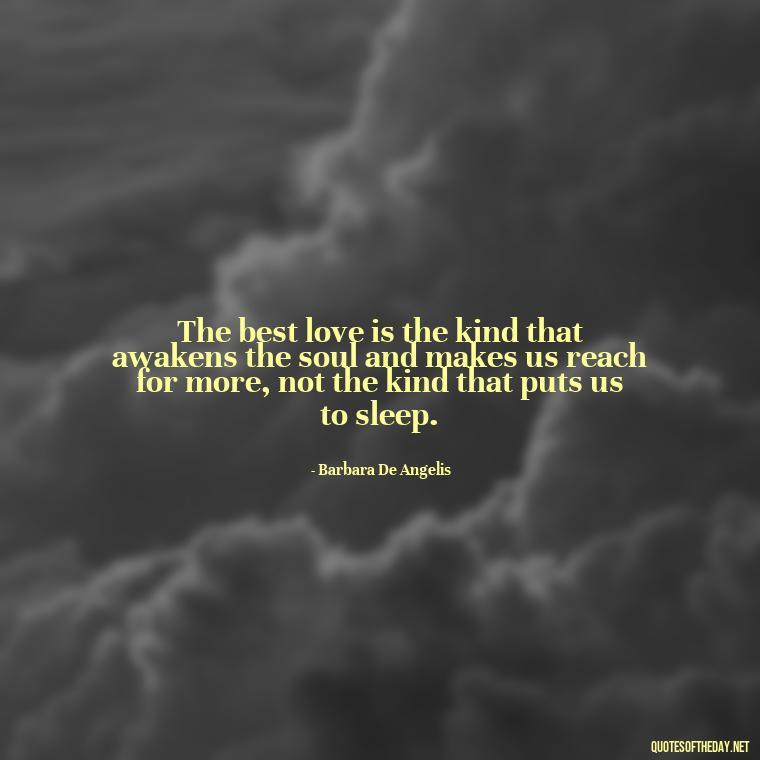 The best love is the kind that awakens the soul and makes us reach for more, not the kind that puts us to sleep. - Deep Wrong Love Quotes