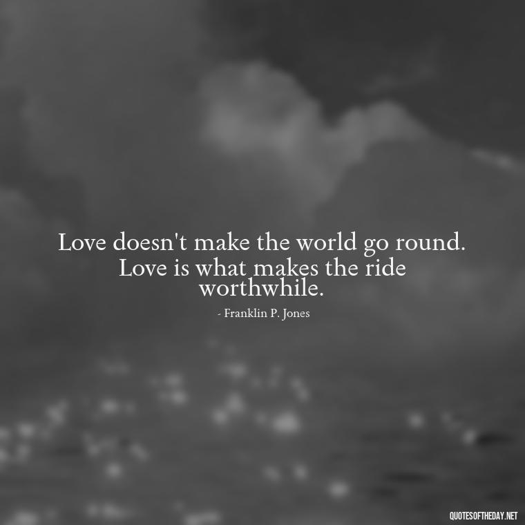 Love doesn't make the world go round. Love is what makes the ride worthwhile. - Love Quotes For Breakups