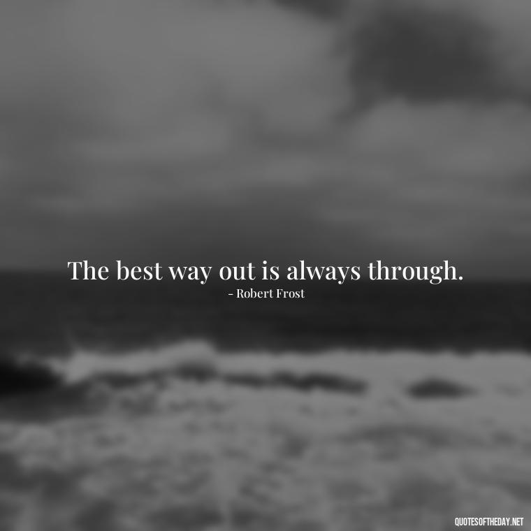 The best way out is always through. - Short Quotes On Loss