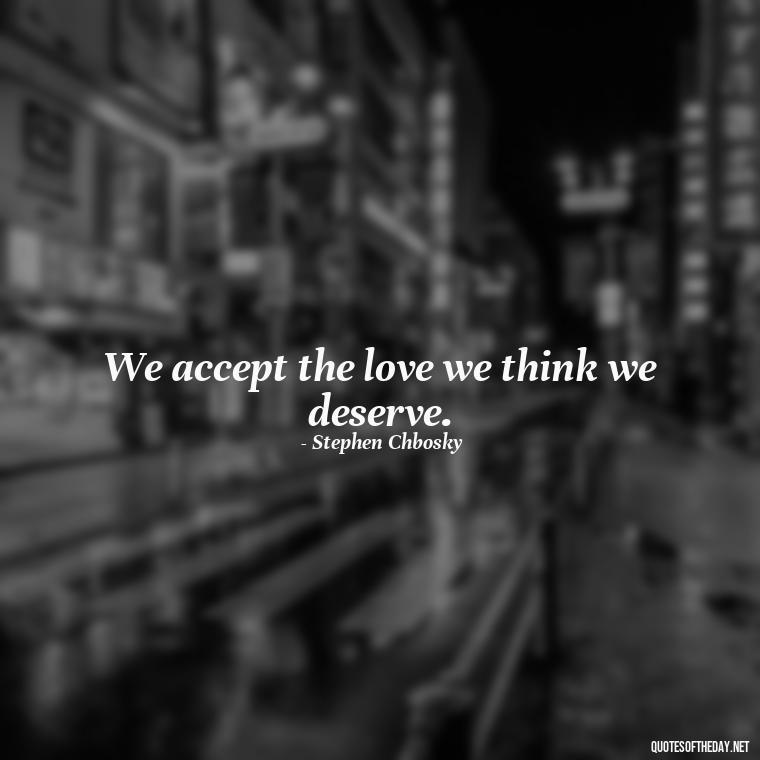 We accept the love we think we deserve. - Quotes About Taking A Risk On Love