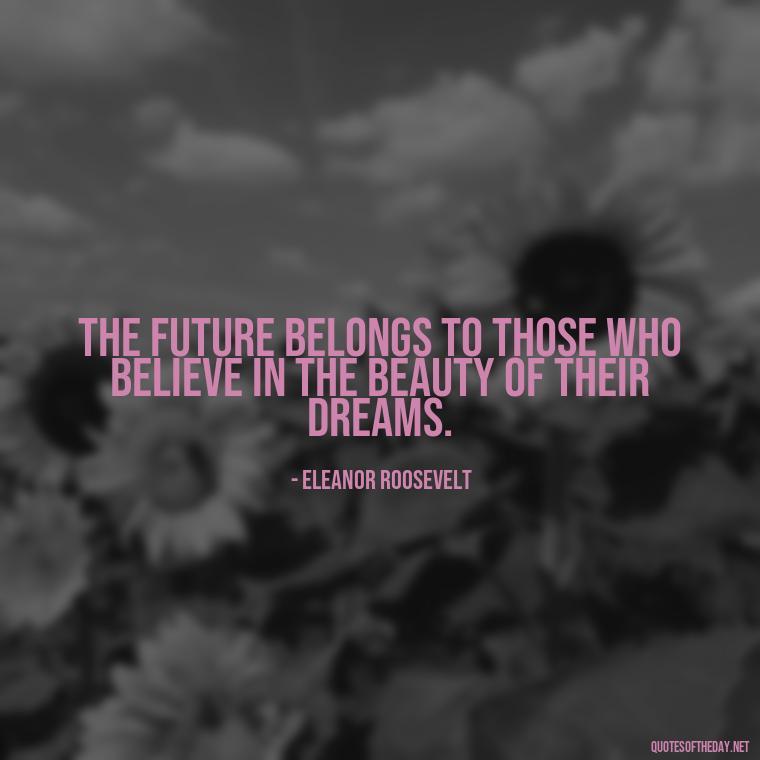 The future belongs to those who believe in the beauty of their dreams. - Dreaming Quotes Short