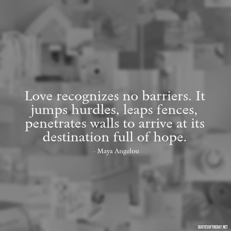 Love recognizes no barriers. It jumps hurdles, leaps fences, penetrates walls to arrive at its destination full of hope. - Poetry Quotes About Love